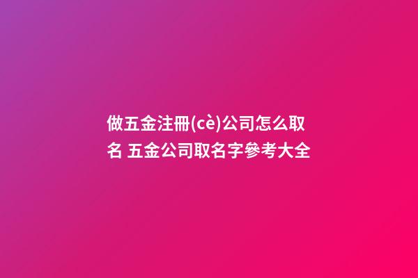 做五金注冊(cè)公司怎么取名 五金公司取名字參考大全-第1張-公司起名-玄機(jī)派